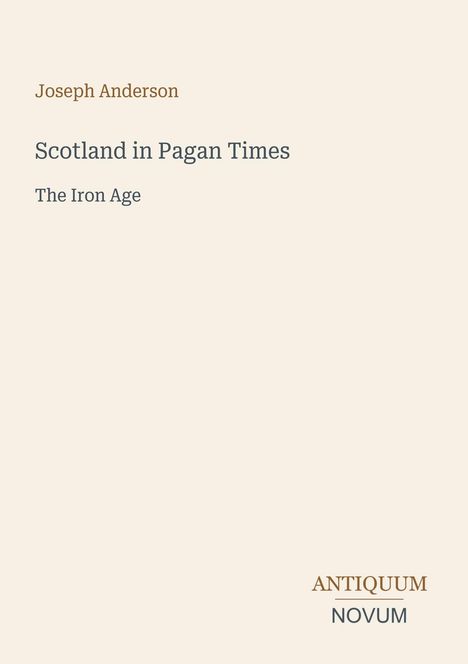 Text: “Joseph Anderson. Scotland in Pagan Times. The Iron Age. ANTIQUUM NOVUM.” Schlichtes, minimalistisches Design.