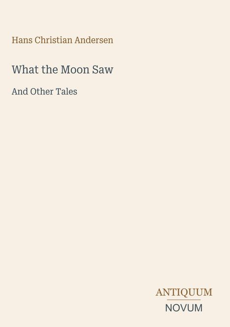 "Hans Christian Andersen, What the Moon Saw, And Other Tales. Unten rechts: Antiquum Novum. Schlichtes, beiges Design."