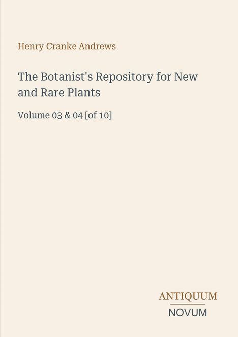 Henry Cranke Andrews, "The Botanist's Repository for New and Rare Plants", Bände 03 & 04 von 10. Antiquum Novum-Logo.