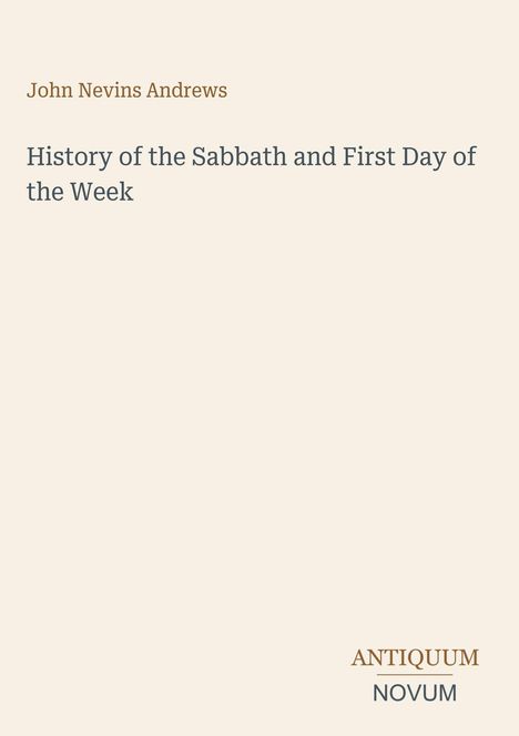 Oben steht "John Nevins Andrews". Darunter "History of the Sabbath and First Day of the Week". Unten rechts "ANTIQUM NOVUM". Beigefarbener Hintergrund.