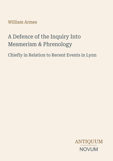 "William Armes: A Defence of the Inquiry Into Mesmerism & Phrenology. Chiefly in Relation to Recent Events in Lynn."