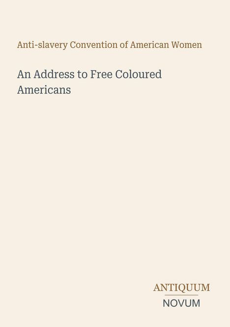 Oben steht: "Anti-slavery Convention of American Women". Darunter: "An Address to Free Coloured Americans". Unten steht "ANTIQUM NOVUM". Der Hintergrund ist schlicht.