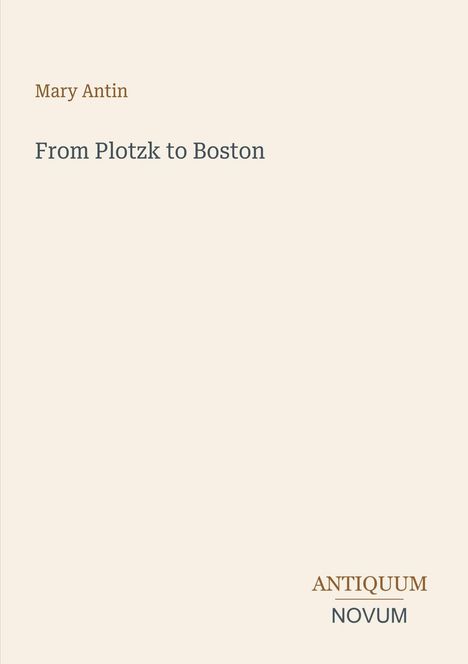 Mary Antin, From Plotzk to Boston, ANTIQUUM NOVUM in großen Lettern, cremefarbener Hintergrund, minimalistisches Design.