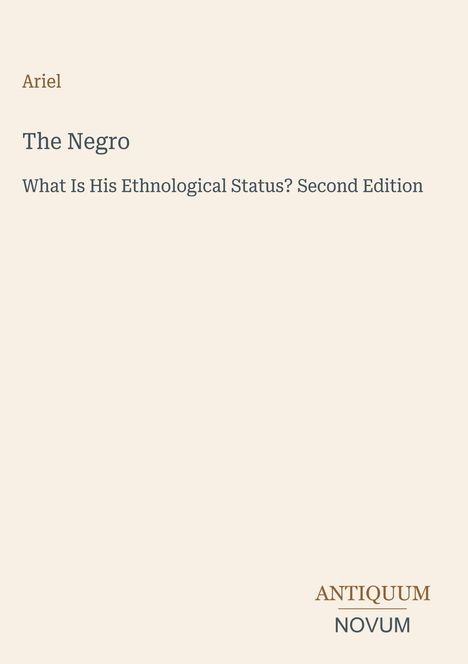 "Ariel, The Negro, What Is His Ethnological Status? Second Edition. ANTIKUM NOVUM in goldener und schwarzer Schrift auf hellem Hintergrund."