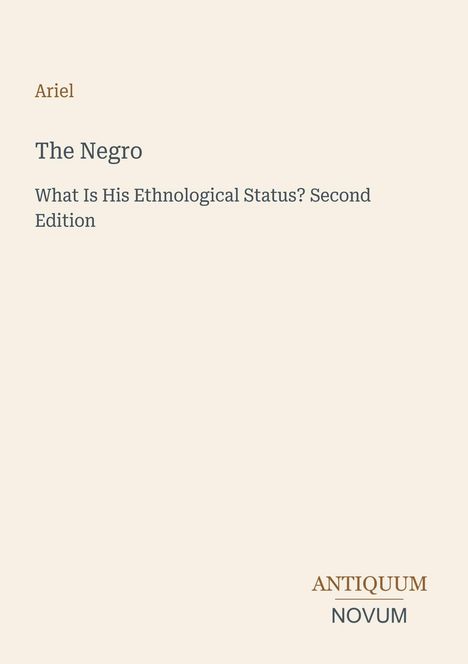 Text: "Ariel, The Negro, What Is His Ethnological Status? Second Edition." Unten rechts "Antiquum Novum". Beige Hintergrund.