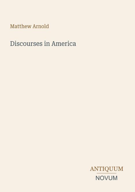 Matthew Arnold, Discourses in America. Antiquum Novum unten rechts. Schlichtes Design auf beigem Hintergrund.