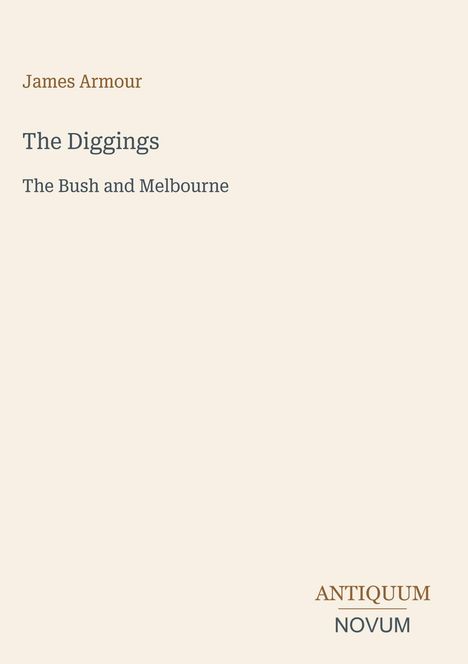 Text: "James Armour, The Diggings, The Bush and Melbourne." Unten rechts: Antiquum Novum Logo. Hintergrund ist beige.
