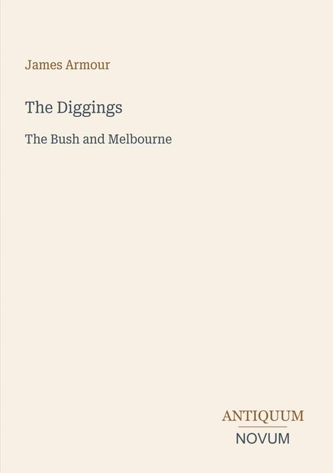 Text: "James Armour", "The Diggings", "The Bush and Melbourne", "ANTIQUM NOVUM". Schlichtes Design auf beigem Hintergrund.