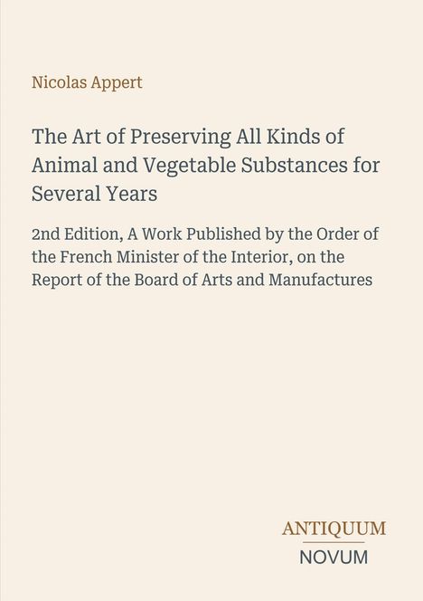 Titel: "The Art of Preserving All Kinds of Animal and Vegetable Substances for Several Years". Autorenname: Nicolas Appert.
