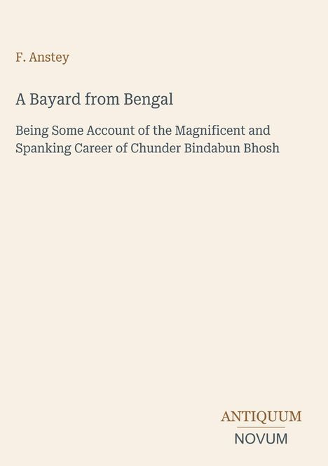 „A Bayard from Bengal“ von F. Anstey. Untertitel über Karriere von Chunder Bindabun Bhosh. Unten rechts „ANTIQUM NOVUM“.