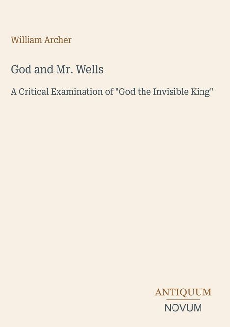 Text: "William Archer, God and Mr. Wells, A Critical Examination of 'God the Invisible King'. ANTIQUUM NOVUM". Beige Hintergrund.