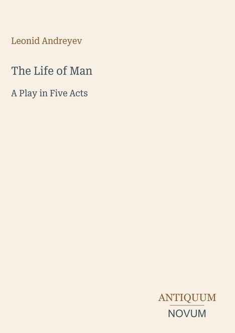 Leonid Andreyev: "The Life of Man", "A Play in Five Acts". Unten ein Logo: ANTIQUUM NOVUM. Hintergrund hellbeige.