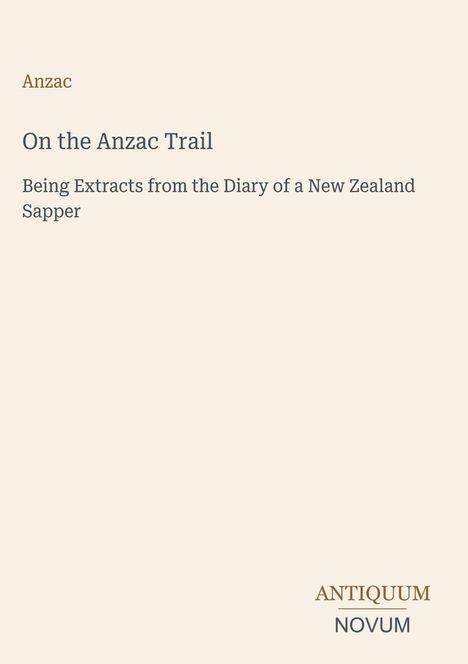 "On the Anzac Trail" oben. "Being Extracts from the Diary of a New Zealand Sapper" mittig. Logo: ANTIQUUM NOVUM unten.