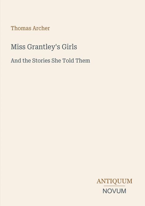 Thomas Archer. Miss Grantley's Girls And the Stories She Told Them. Antiquum Novum. Schlichtes, elegantes Design.