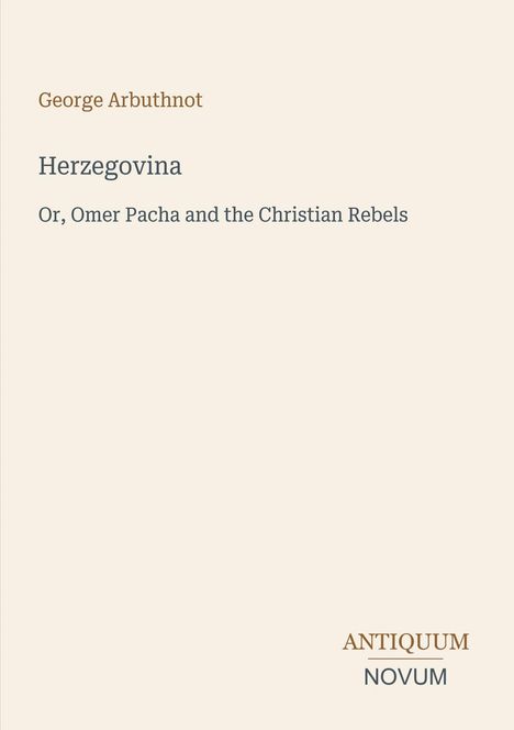 Titel und Name: "George Arbuthnot, Herzegovina, Or, Omer Pacha and the Christian Rebels". Verlagsname unten: "Antiquum Novum".