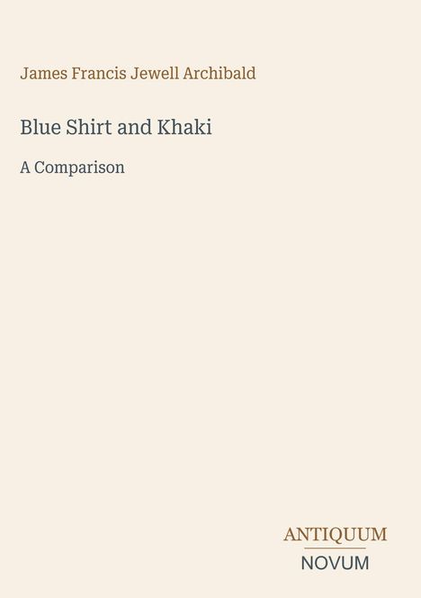 "James Francis Jewell Archibald. Blue Shirt and Khaki: A Comparison. Antiquum Novum" in schlichter Typografie.