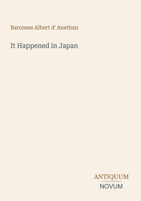 Titel: "It Happened in Japan", Autorin: "Baroness Albert d' Anethan", unten "ANTIQUM NOVUM". Beige Hintergrund.