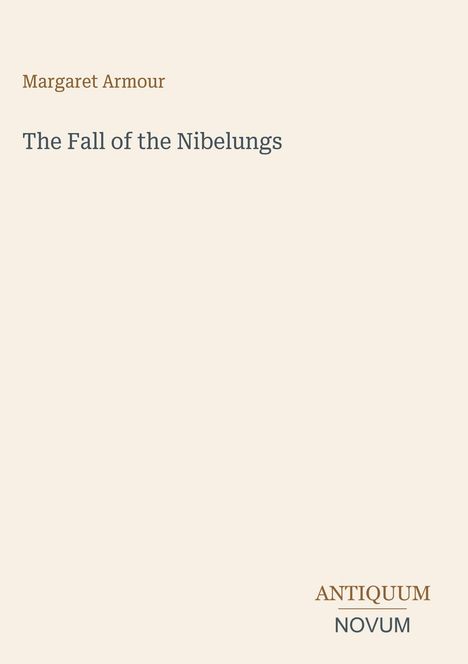 Titel: "The Fall of the Nibelungs" von Margaret Armour, unten "ANTIQUM NOVUM". Schlichte, cremefarbene Gestaltung.