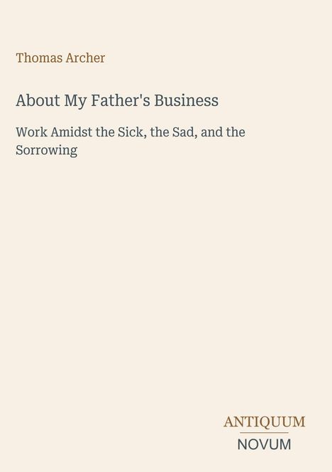 Text: "Thomas Archer, About My Father's Business, Work Amidst the Sick, the Sad, and the Sorrowing." Unten: "ANTIQUM NOVUM".