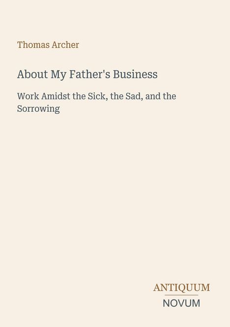 Thomas Archer, About My Father's Business: Work Amidst the Sick, the Sad, and the Sorrowing. Beige Hintergrund.
