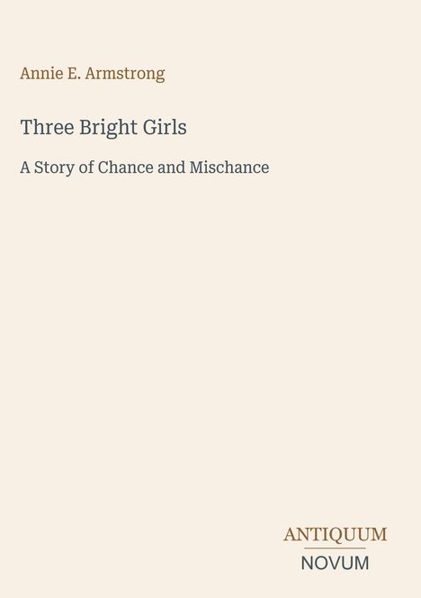 "Annie E. Armstrong, Three Bright Girls, A Story of Chance and Mischance" auf beigem Hintergrund; Logo "ANTIQUM NOVUM".
