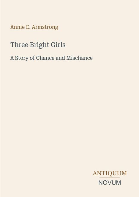 Der Text enthält den Namen "Annie E. Armstrong", den Titel "Three Bright Girls", den Untertitel "A Story of Chance and Mischance". Unten rechts "Antiquum Novum".