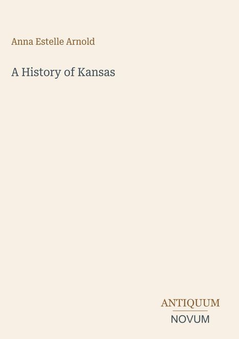 Text oben: Anna Estelle Arnold. Mittig: A History of Kansas. Unten rechts kleine, verziertes Logo: ANTIQUUM NOVUM.