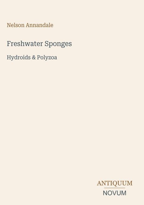 Titel und Autor: "Freshwater Sponges: Hydroids & Polyzoa" von Nelson Annandale. Unten rechts ein Logo: ANTIQUUM NOVUM. Hintergrund ist beige.