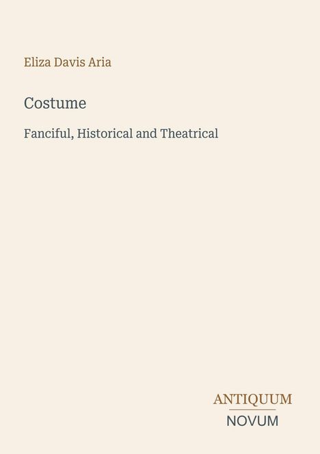 Ein schlichtes Cover mit Text: "Eliza Davis Aria", "Costume", "Fanciful, Historical and Theatrical", "ANTIQUM NOVUM".