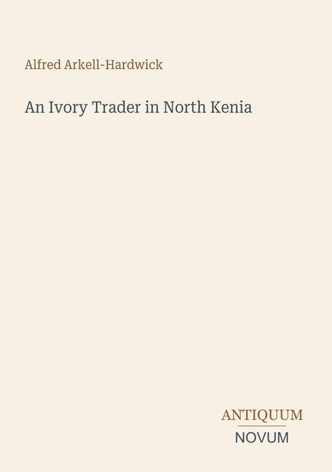 Cover mit Texten: "Alfred Arkell-Hardwick", "An Ivory Trader in North Kenia" und "ANTIQUM NOVUM". Beige Hintergrund.