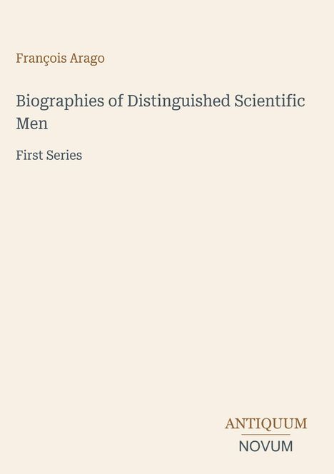 "François Arago. Biographies of Distinguished Scientific Men. First Series. Antiquum Novum Logo unten rechts."