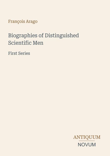 François Arago, "Biographies of Distinguished Scientific Men, First Series." Unten rechts "ANTIQUM NOVUM". Hellbeige Hintergrund.