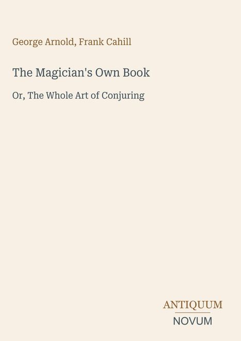 "Buchtitel: The Magician's Own Book, Autoren: George Arnold, Frank Cahill, Thema: Kunst des Zauberns, Logo: Antiquum Novum."