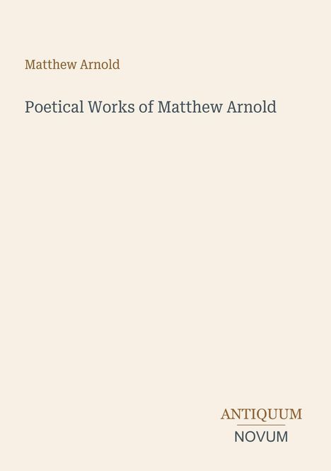 "Matthew Arnold, Poetical Works of Matthew Arnold" oben, "ANTIQUM NOVUM" unten. Schlichtes, cremefarbenes Cover.