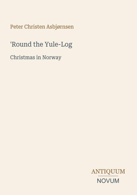 Text links oben: Peter Christen Asbjørnsen. Zentrum: 'Round the Yule-Log, Christmas in Norway. Unten rechts: Logo ANTIQUUM NOVUM.