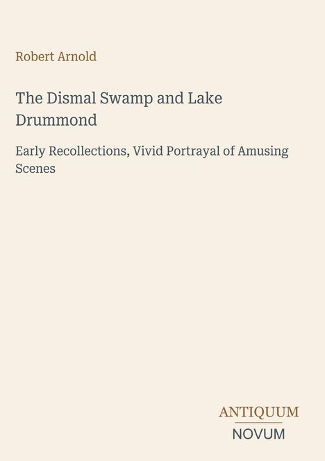 Text: "Robert Arnold. The Dismal Swamp and Lake Drummond. Early Recollections, Vivid Portrayal of Amusing Scenes. ANTIQUUM NOVUM." Beige Hintergrund.