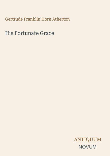 „Gertrude Franklin Horn Atherton“, Titel „His Fortunate Grace“. Unten steht „ANTIQUM NOVUM“. Schlichtes Design.