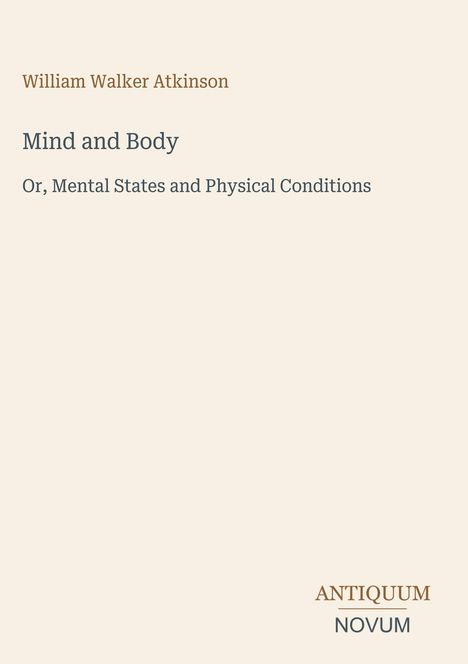 "William Walker Atkinson. Mind and Body. Or, Mental States and Physical Conditions. Antiquum Novum." Schlichtes Design.
