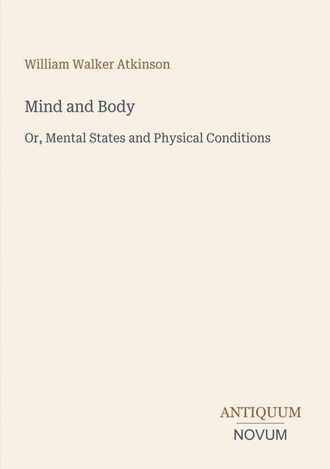 "Mind and Body: Or, Mental States and Physical Conditions" von William Walker Atkinson. Unten steht "ANTIQUM NOVUM".