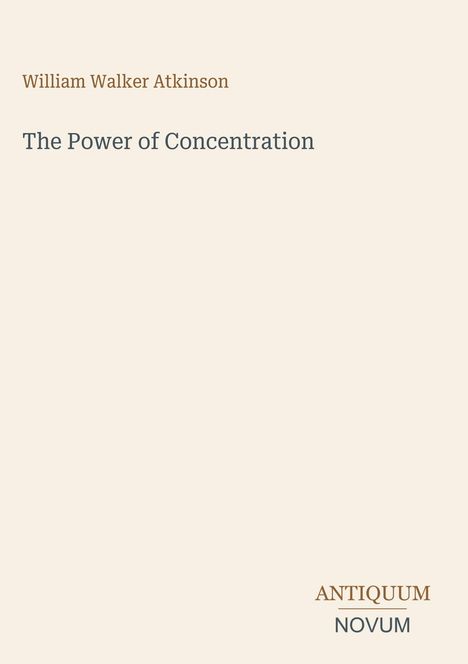 Text oben: "William Walker Atkinson". Mitte: "The Power of Concentration". Unten: "ANTIQUM NOVUM". Heller Hintergrund.