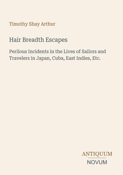 Text: Timothy Shay Arthur, Hair Breadth Escapes, Perilous Incidents in the Lives of Sailors and Travelers in Japan, Cuba, East Indies, etc. Unten rechts "ANTIQUUM NOVUM"-Logo. Beige Hintergrund.