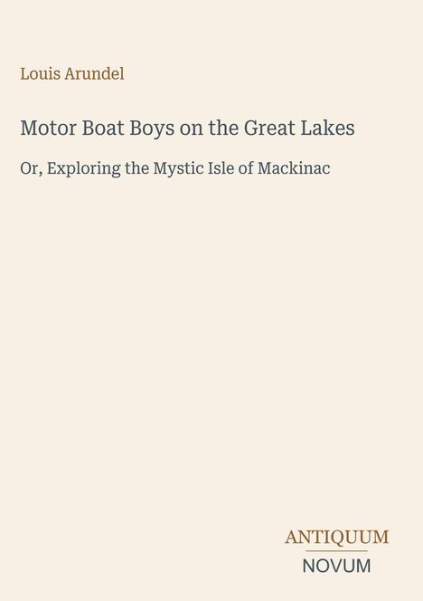 Text: „Louis Arundel“, „Motor Boat Boys on the Great Lakes“, „Or, Exploring the Mystic Isle of Mackinac“, „ANTIQUM NOVUM“. Oben links und unten rechts angeordnet.