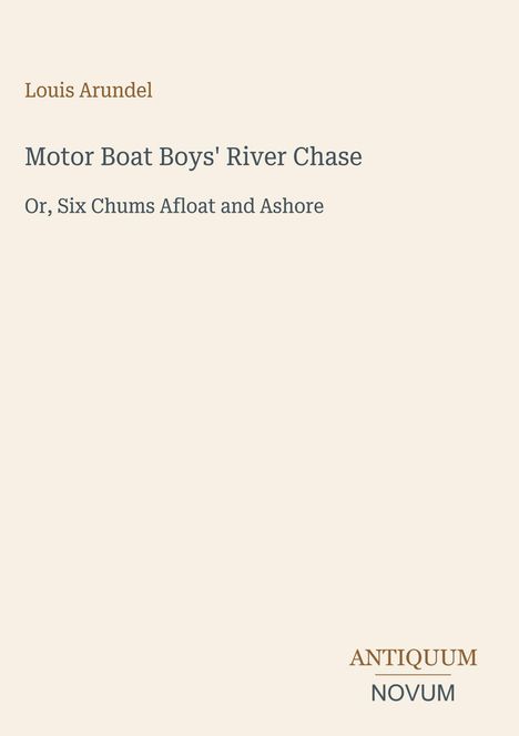 Text: "Louis Arundel, Motor Boat Boys' River Chase, Or, Six Chums Afloat and Ashore". Beige Hintergrund, Logo: "ANTIQUM NOVUM".