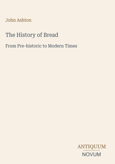Text: "John Ashton. The History of Bread. From Pre-historic to Modern Times. ANTIQUUM NOVUM." Auf beigem Hintergrund.