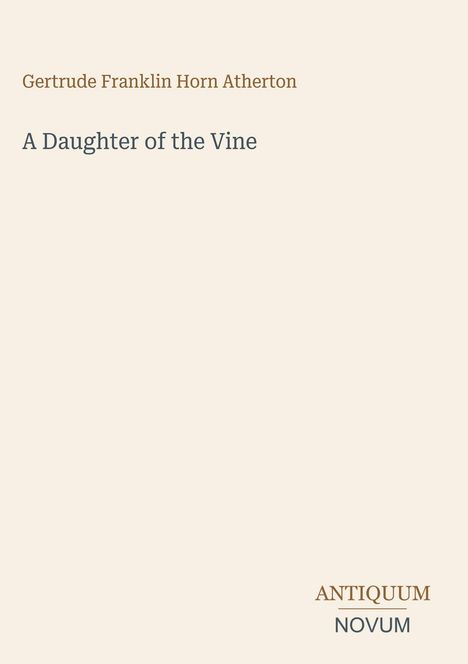 „Gertrude Franklin Horn Atherton“, „A Daughter of the Vine“, „ANTIQVVM NOVVM“. Schlichtes, minimalistisches Design.