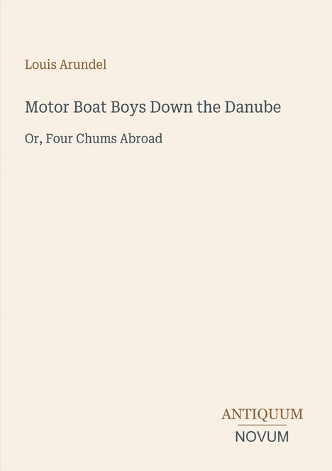 „Motor Boat Boys Down the Danube“, „Or, Four Chums Abroad“. Autor: Louis Arundel. Logos: ANTIQUUM NOVUM. Schlichtes Design.