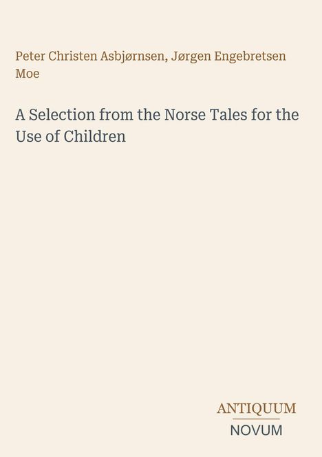 Text: "Peter Christen Asbjørnsen, Jørgen Engebretsen Moe" und "A Selection from the Norse Tales for the Use of Children". Unten das Logo "ANTIQUM NOVUM". Beigefarbener Hintergrund.