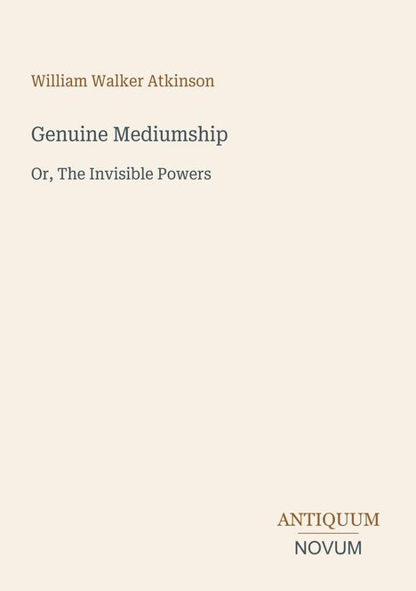 Oberer Text: William Walker Atkinson. Darunter: Genuine Mediumship. Or, The Invisible Powers. Unten rechts: ANTIQUUM NOVUM.