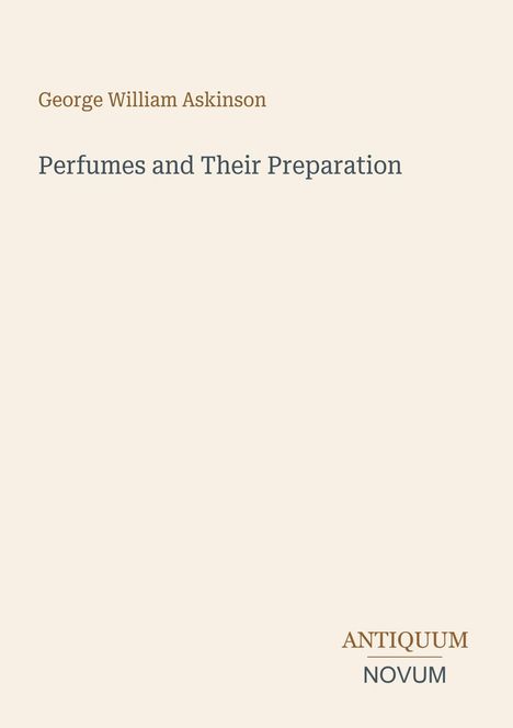 Covertext: "George William Askinson: Perfumes and Their Preparation." Unten rechts: "ANTIQUM NOVUM". Beige Hintergrund.