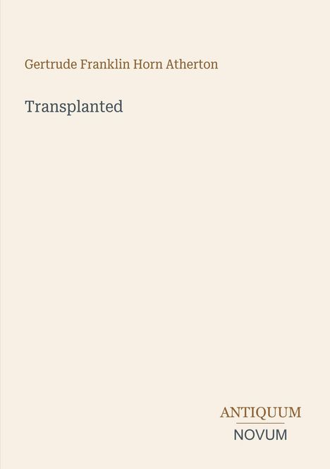 Buchtitel „Transplanted“ von Gertrude Franklin Horn Atherton, Verlag „Antiquum Novum“. Helles, minimalistisches Design.